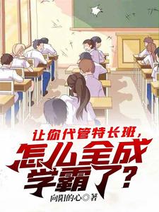 让你代管特长班,怎么全成学霸了? 让你代管特长班,怎么全成学霸了?