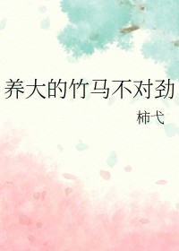 养大的竹马不对劲 养大的竹马不对劲