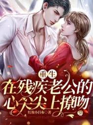 重生:在残疾老公的心尖尖上撩吻 重生:在残疾老公的心尖尖上撩吻