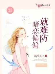 暗恋偏偏就难防 暗恋偏偏就难防