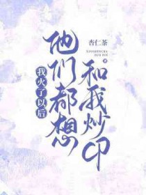 我火了以后他们都想和我炒CP 我火了以后他们都想和我炒CP