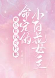 霸总雇我对付他命定的小白花女主 霸总雇我对付他命定的小白花女主