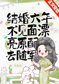 结婚六年不见面,漂亮原配去随军 结婚六年不见面,漂亮原配去随军