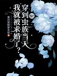 惊!穿到虫族当天我就被求婚了 惊!穿到虫族当天我就被求婚了